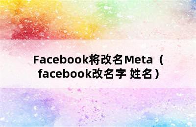 Facebook将改名Meta（facebook改名字 姓名）